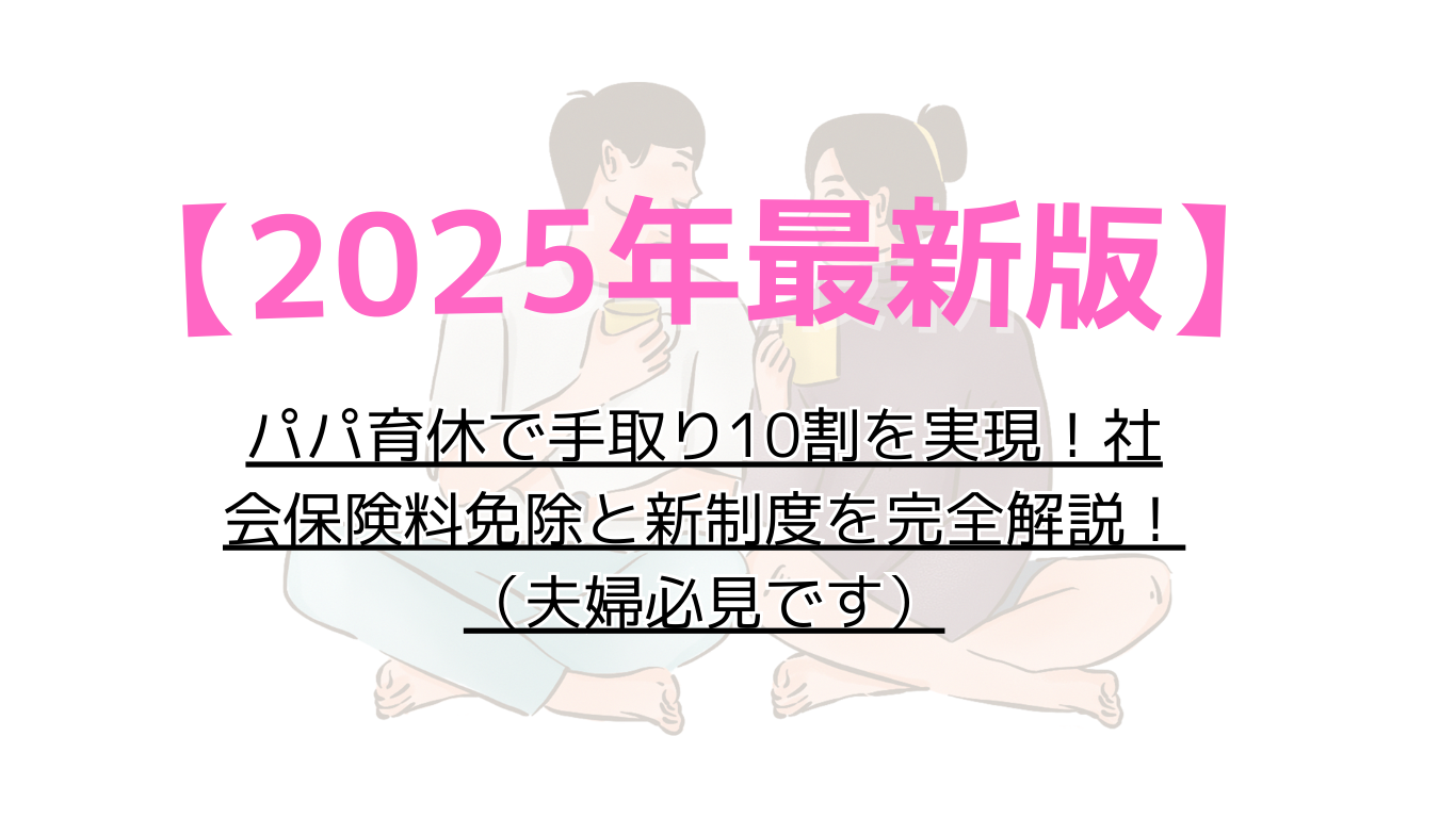 【2025年最新版】パパ育休で手取り10割を実現！社会保険料免除と新制度を完全解説！（夫婦必見です）