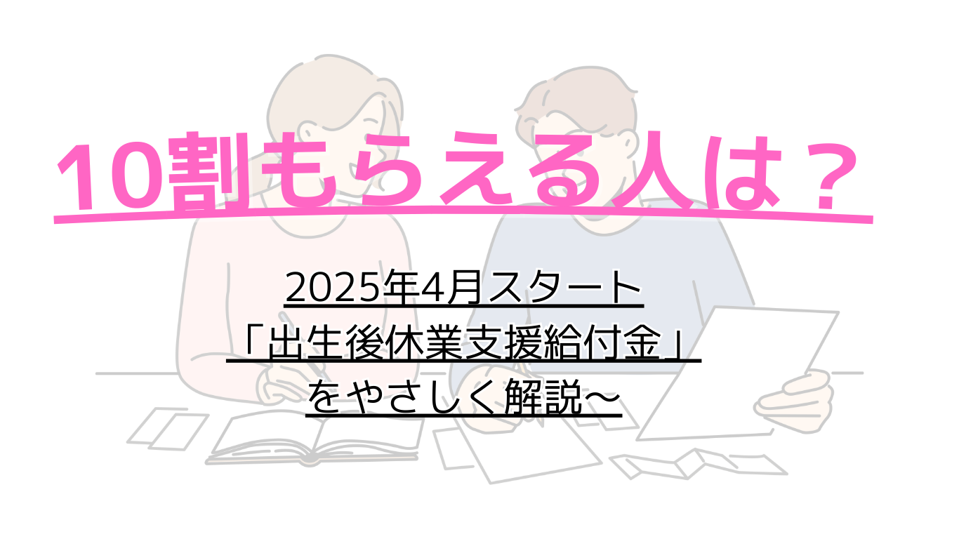 育児休業給付金を10割もらえる人は？～2025年4月スタート「出生後休業支援給付金」をやさしく解説～