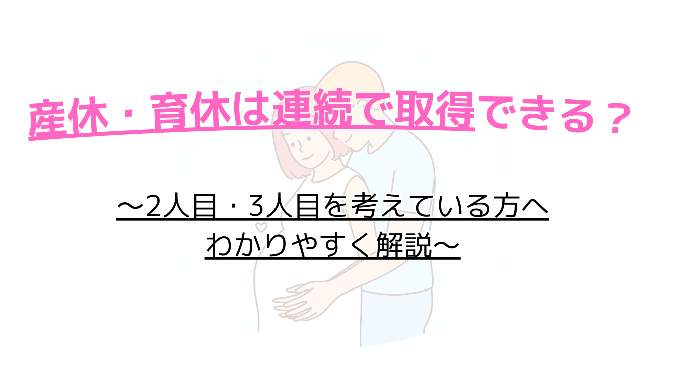 産休・育休は連続で取得できる？～2人目・3人目を考えている方へわかりやすく解説～