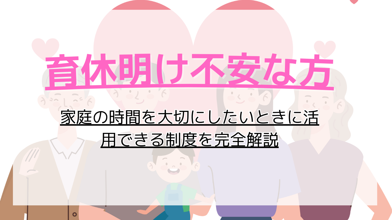 【育休明け不安な方へ】家庭の時間を大切にしたいときに活用できる制度を完全解説